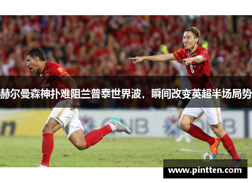 赫尔曼森神扑难阻兰普泰世界波，瞬间改变英超半场局势